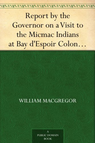 Report by the Governor on a Visit to the Micmac Indians at Bay D'Espoir: Colonial Reports, Miscellaneous. No. 54. Newfoundland